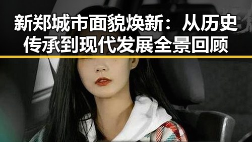 新郑城市面貌焕新：从历史传承到现代发展全景回顾