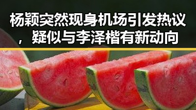 杨颖突然现身机场引发热议，疑似与李泽楷有新动向