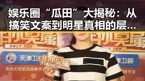 娱乐圈“瓜田”大揭秘：从搞笑文案到明星真相的层层剥开