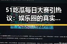 51吃瓜每日大赛引热议：娱乐圈的真实与争议