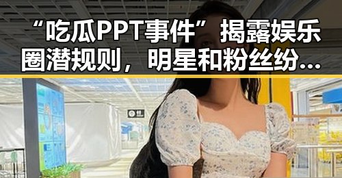 “吃瓜PPT事件”揭露娱乐圈潜规则，明星和粉丝纷纷回应