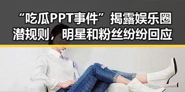 “吃瓜PPT事件”揭露娱乐圈潜规则,明星和粉丝纷纷回应