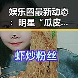 娱乐圈最新动态：明星“瓜皮”事件层出不穷，幕后黑手逐渐浮出水面