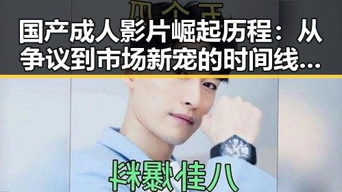 国产成人影片崛起历程：从争议到市场新宠的时间线回顾