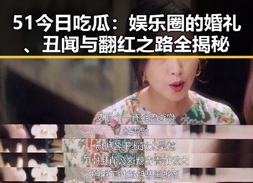 51今日吃瓜：娱乐圈的婚礼、丑闻与翻红之路全揭秘