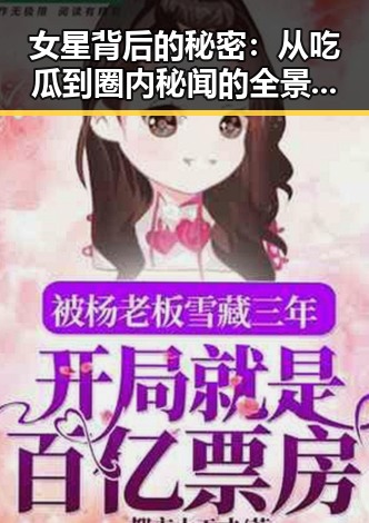 女星背后的秘密：从吃瓜到圈内秘闻的全景回顾